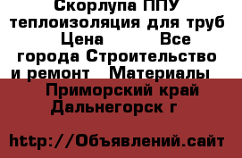 Скорлупа ППУ теплоизоляция для труб  › Цена ­ 233 - Все города Строительство и ремонт » Материалы   . Приморский край,Дальнегорск г.